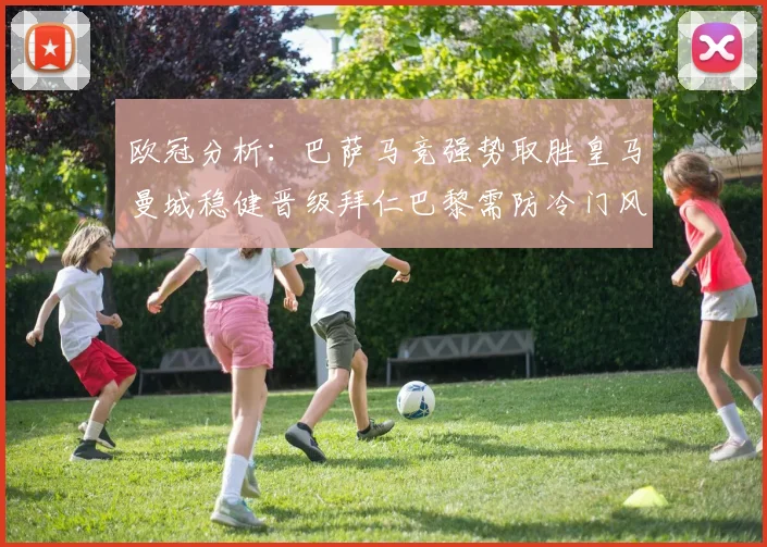 欧冠分析：巴萨马竞强势取胜皇马曼城稳健晋级拜仁巴黎需防冷门风险