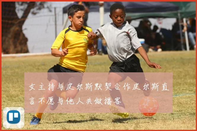 女主持与皮尔斯默契合作皮尔斯直言不愿与他人共做播客