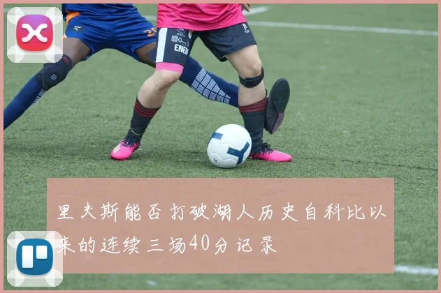 里夫斯能否打破湖人历史自科比以来的连续三场40分记录