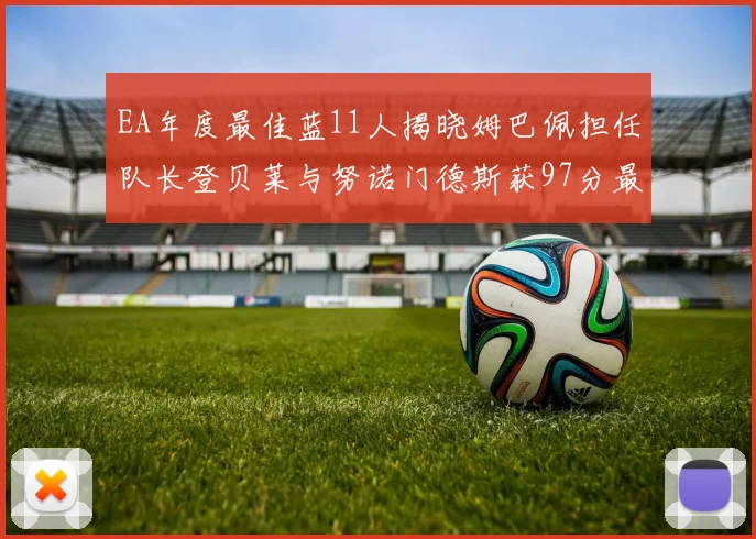 EA年度最佳蓝11人揭晓姆巴佩担任队长登贝莱与努诺门德斯获97分最高评分
