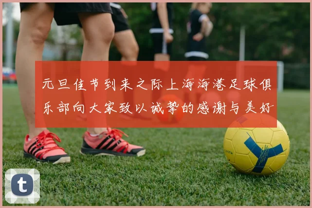 元旦佳节到来之际上海海港足球俱乐部向大家致以诚挚的感谢与美好祝福