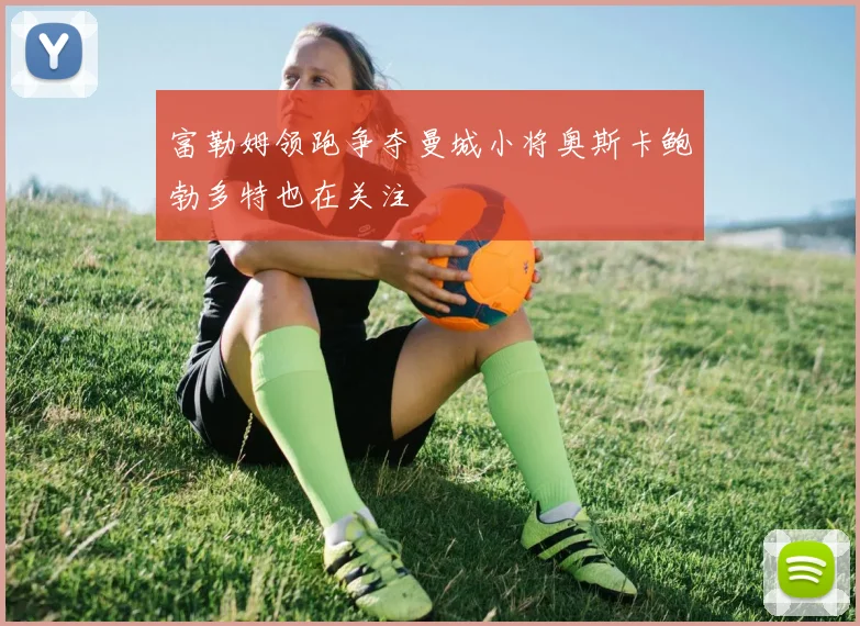 富勒姆领跑争夺曼城小将奥斯卡鲍勃多特也在关注