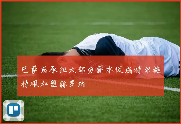 巴萨或承担大部分薪水促成特尔施特根加盟赫罗纳
