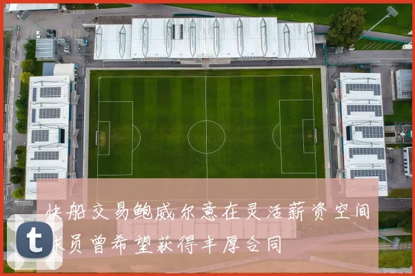 快船交易鲍威尔意在灵活薪资空间球员曾希望获得丰厚合同